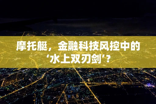 摩托艇，金融科技风控中的‘水上双刃剑’？
