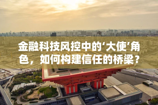 金融科技风控中的‘大使’角色，如何构建信任的桥梁？
