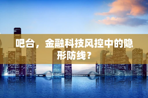 吧台，金融科技风控中的隐形防线？