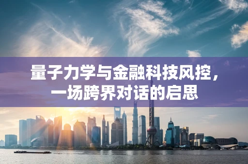 量子力学与金融科技风控，一场跨界对话的启思