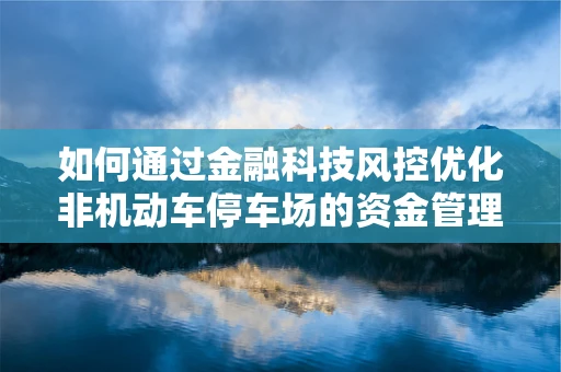 如何通过金融科技风控优化非机动车停车场的资金管理？