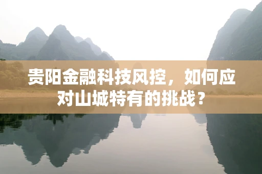贵阳金融科技风控，如何应对山城特有的挑战？
