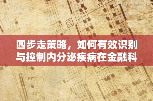 四步走策略，如何有效识别与控制内分泌疾病在金融科技风控中的影响？