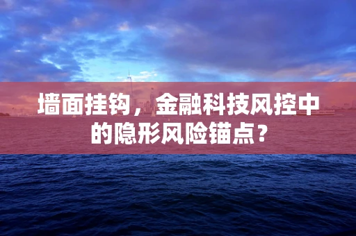 墙面挂钩，金融科技风控中的隐形风险锚点？