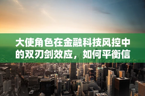 大使角色在金融科技风控中的双刃剑效应，如何平衡信任与安全？