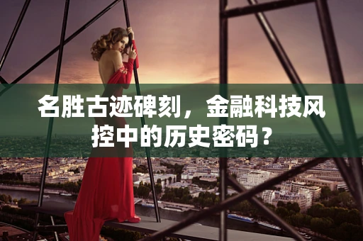 名胜古迹碑刻，金融科技风控中的历史密码？