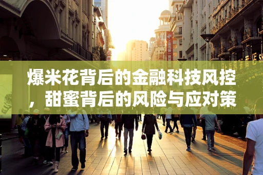 爆米花背后的金融科技风控，甜蜜背后的风险与应对策略