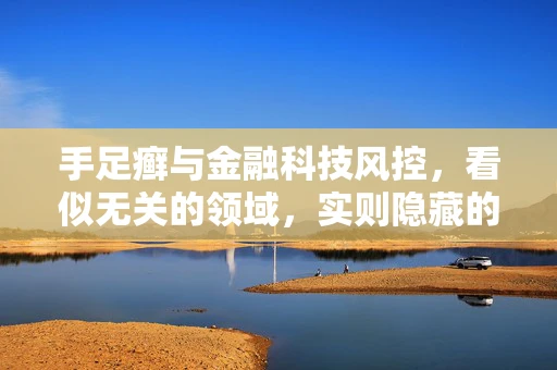 手足癣与金融科技风控，看似无关的领域，实则隐藏的关联？