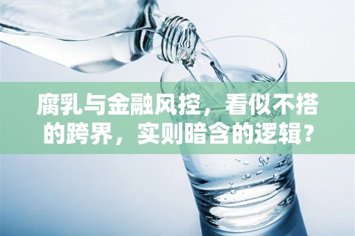 腐乳与金融风控，看似不搭的跨界，实则暗含的逻辑？