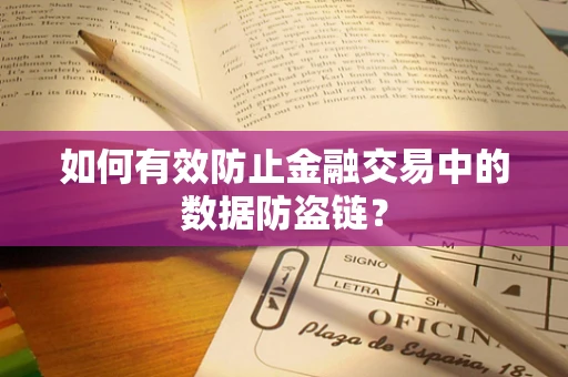 如何有效防止金融交易中的数据防盗链？