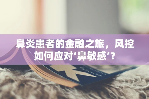 鼻炎患者的金融之旅，风控如何应对‘鼻敏感’？