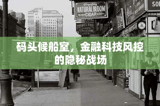 码头候船室，金融科技风控的隐秘战场