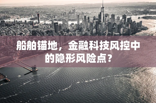 船舶锚地，金融科技风控中的隐形风险点？