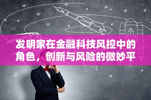 发明家在金融科技风控中的角色，创新与风险的微妙平衡？