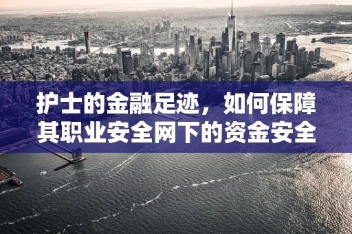 护士的金融足迹，如何保障其职业安全网下的资金安全？