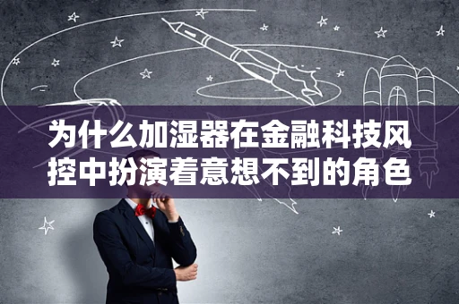 为什么加湿器在金融科技风控中扮演着意想不到的角色？