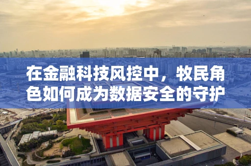 在金融科技风控中，牧民角色如何成为数据安全的守护者？