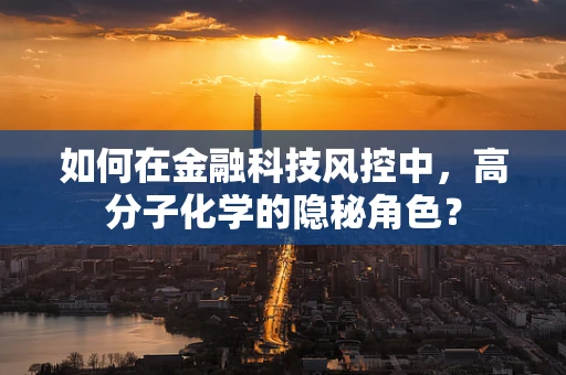 如何在金融科技风控中，高分子化学的隐秘角色？