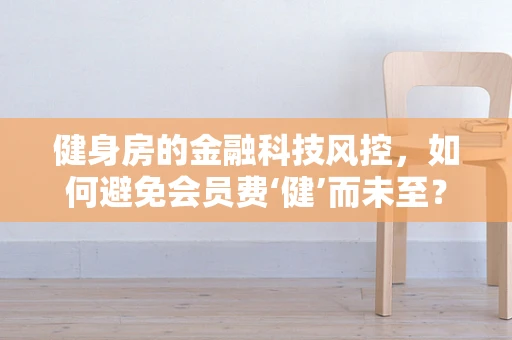 健身房的金融科技风控，如何避免会员费‘健’而未至？