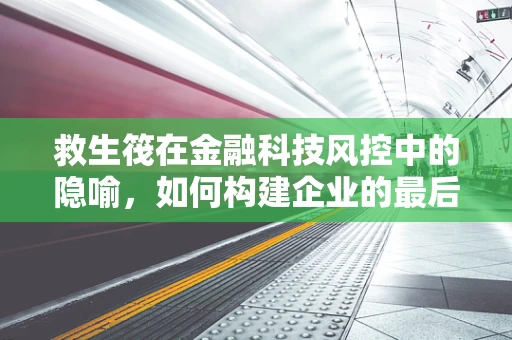 救生筏在金融科技风控中的隐喻，如何构建企业的最后防线？