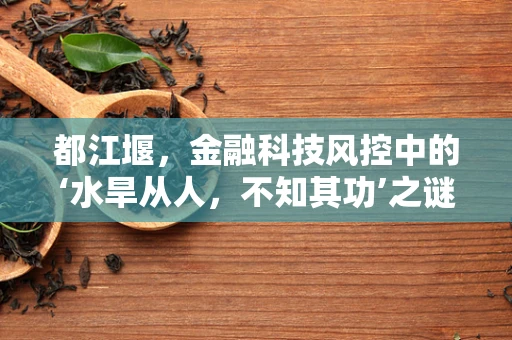 都江堰，金融科技风控中的‘水旱从人，不知其功’之谜