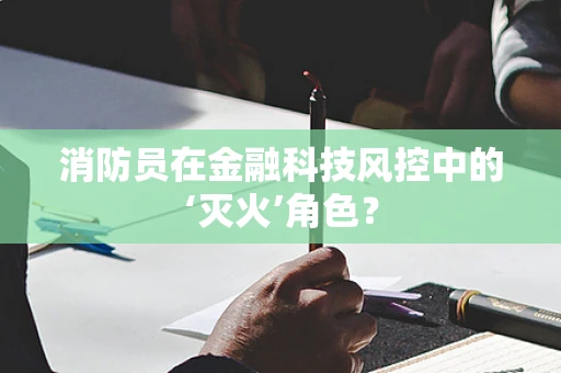 消防员在金融科技风控中的‘灭火’角色？