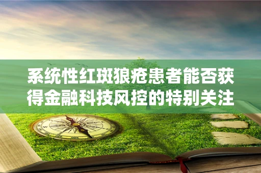 系统性红斑狼疮患者能否获得金融科技风控的特别关注？