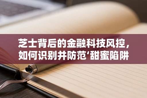 芝士背后的金融科技风控，如何识别并防范‘甜蜜陷阱’？