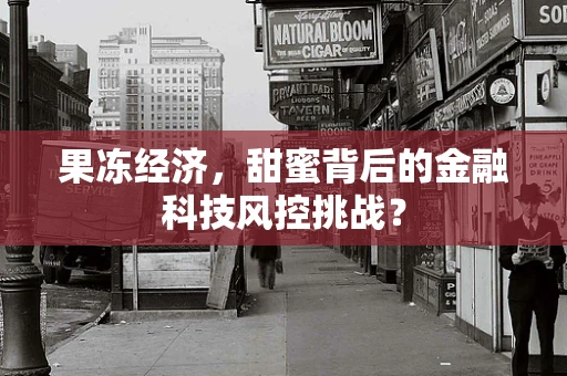 果冻经济，甜蜜背后的金融科技风控挑战？
