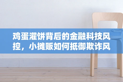鸡蛋灌饼背后的金融科技风控，小摊贩如何抵御欺诈风险？