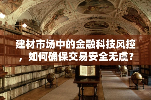 建材市场中的金融科技风控，如何确保交易安全无虞？