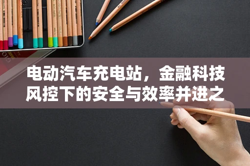 电动汽车充电站，金融科技风控下的安全与效率并进之路？