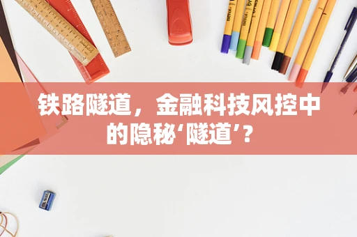 铁路隧道，金融科技风控中的隐秘‘隧道’？