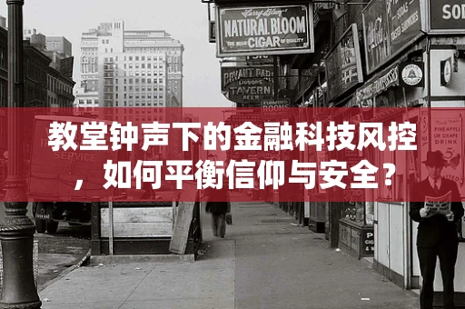 教堂钟声下的金融科技风控，如何平衡信仰与安全？