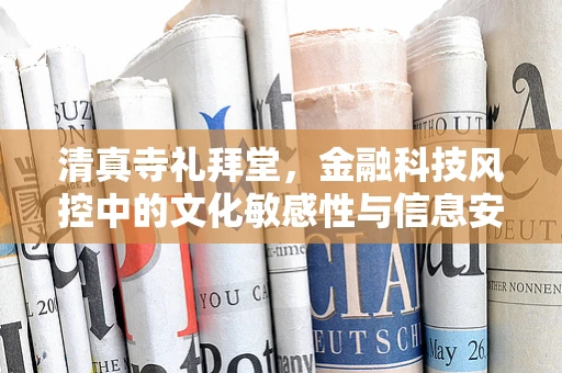 清真寺礼拜堂，金融科技风控中的文化敏感性与信息安全