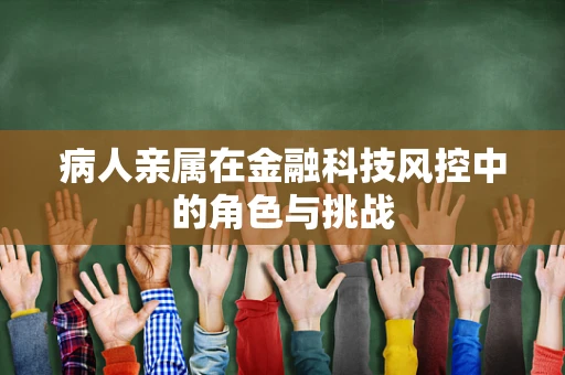 病人亲属在金融科技风控中的角色与挑战