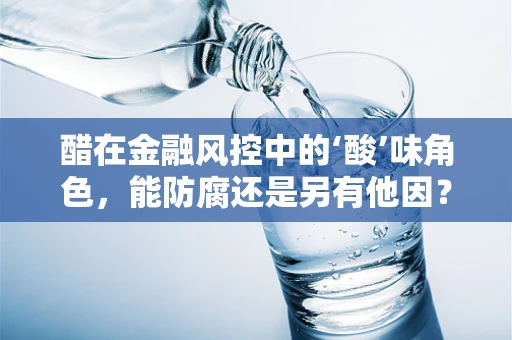 醋在金融风控中的‘酸’味角色，能防腐还是另有他因？