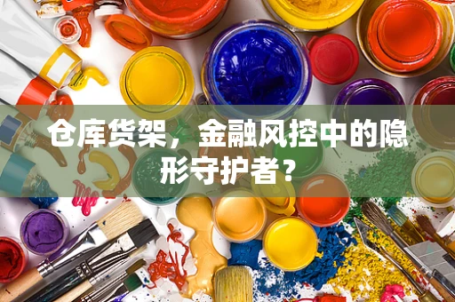 仓库货架，金融风控中的隐形守护者？