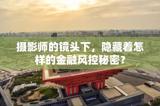 摄影师的镜头下，隐藏着怎样的金融风控秘密？
