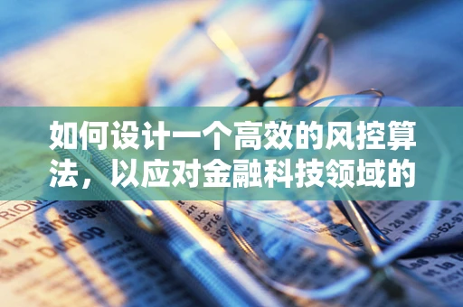 如何设计一个高效的风控算法，以应对金融科技领域的复杂风险？