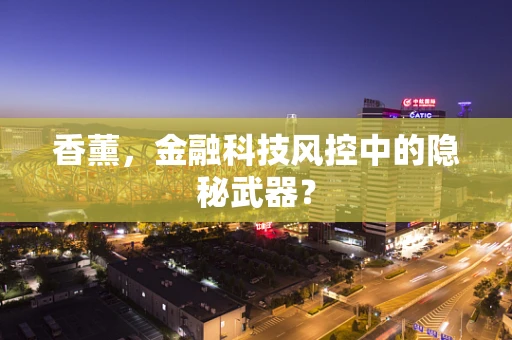 香薰，金融科技风控中的隐秘武器？