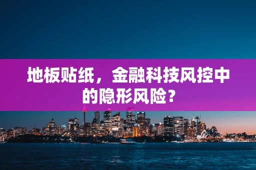 地板贴纸，金融科技风控中的隐形风险？