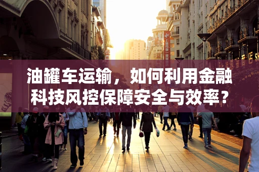 油罐车运输，如何利用金融科技风控保障安全与效率？