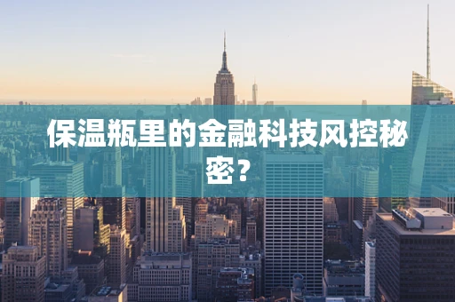 保温瓶里的金融科技风控秘密？