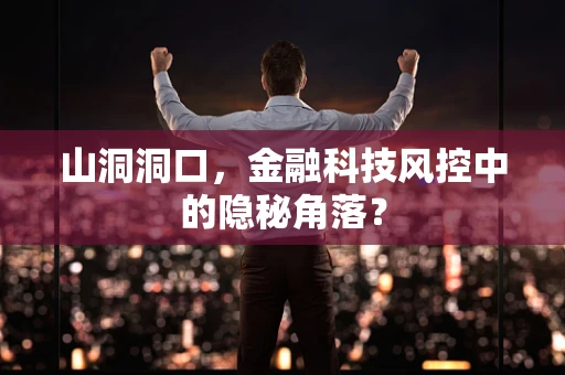 山洞洞口，金融科技风控中的隐秘角落？