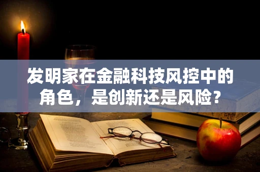 发明家在金融科技风控中的角色，是创新还是风险？
