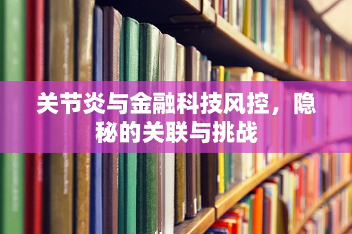 关节炎与金融科技风控，隐秘的关联与挑战