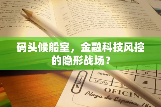 码头候船室，金融科技风控的隐形战场？