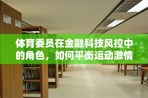 体育委员在金融科技风控中的角色，如何平衡运动激情与数据安全？