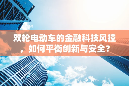 双轮电动车的金融科技风控，如何平衡创新与安全？